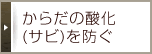 からだの酸化(サビ)を防ぐ